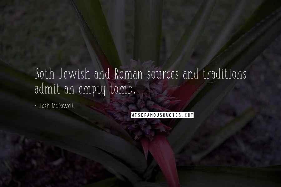 Josh McDowell quotes: Both Jewish and Roman sources and traditions admit an empty tomb.