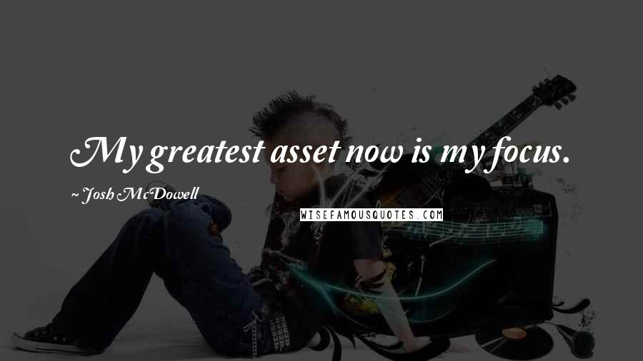 Josh McDowell quotes: My greatest asset now is my focus.