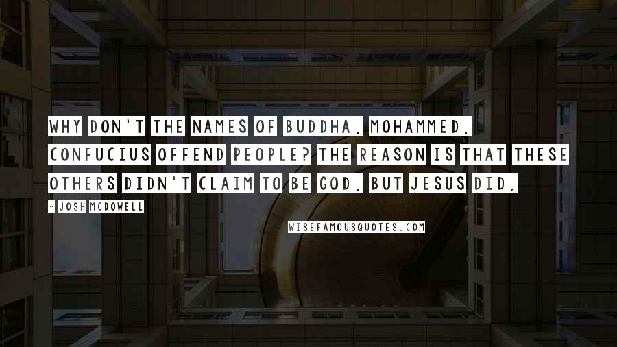 Josh McDowell quotes: Why don't the names of Buddha, Mohammed, Confucius offend people? The reason is that these others didn't claim to be God, but Jesus did.