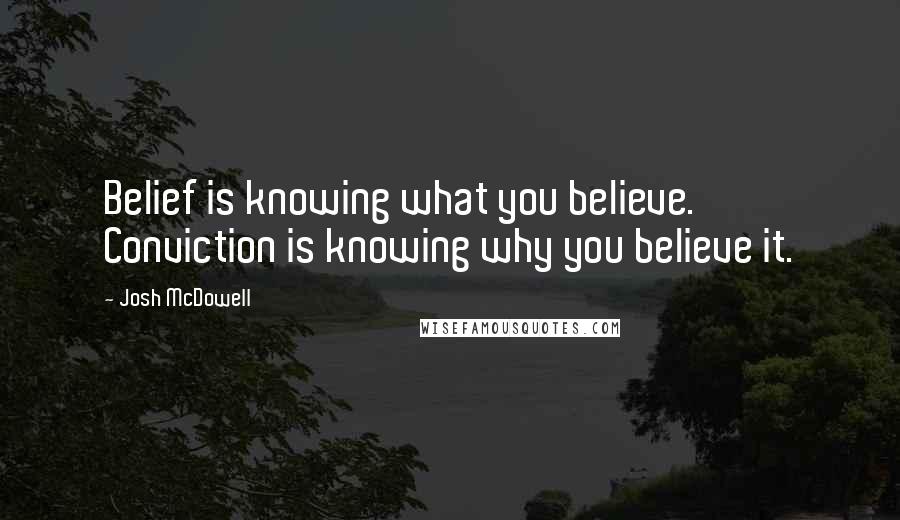Josh McDowell quotes: Belief is knowing what you believe. Conviction is knowing why you believe it.