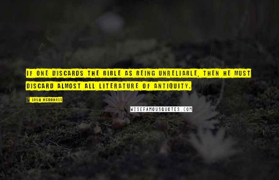 Josh McDowell quotes: If one discards the Bible as being unreliable, then he must discard almost all literature of antiquity.