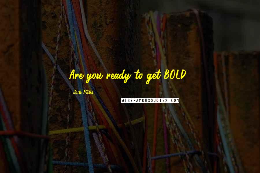 Josh Miles quotes: Are you ready to get BOLD?