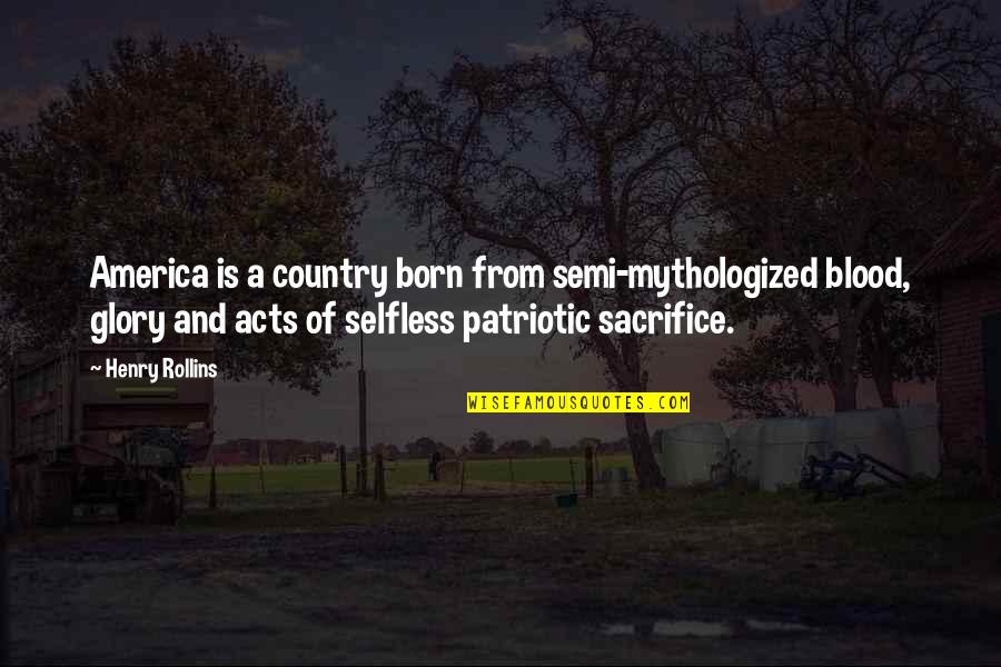 Josh Ozersky Quotes By Henry Rollins: America is a country born from semi-mythologized blood,