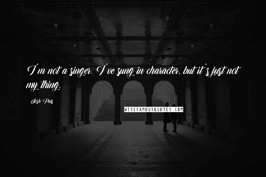 Josh Pais quotes: I'm not a singer. I've sung in character, but it's just not my thing. Josh Pais quotes: I'm not a singer. I've sung in character, but it's just not my thing.