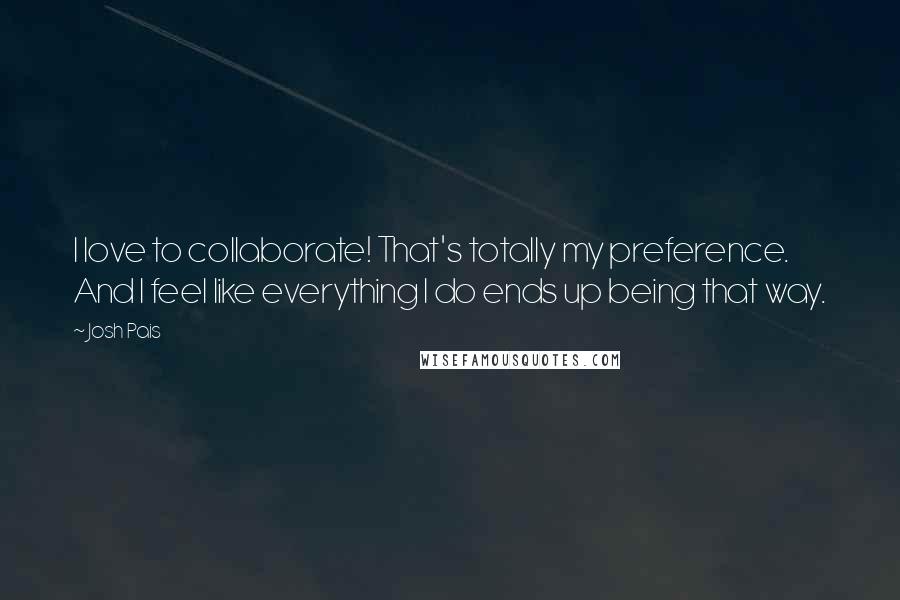 Josh Pais quotes: I love to collaborate! That's totally my preference. And I feel like everything I do ends up being that way.