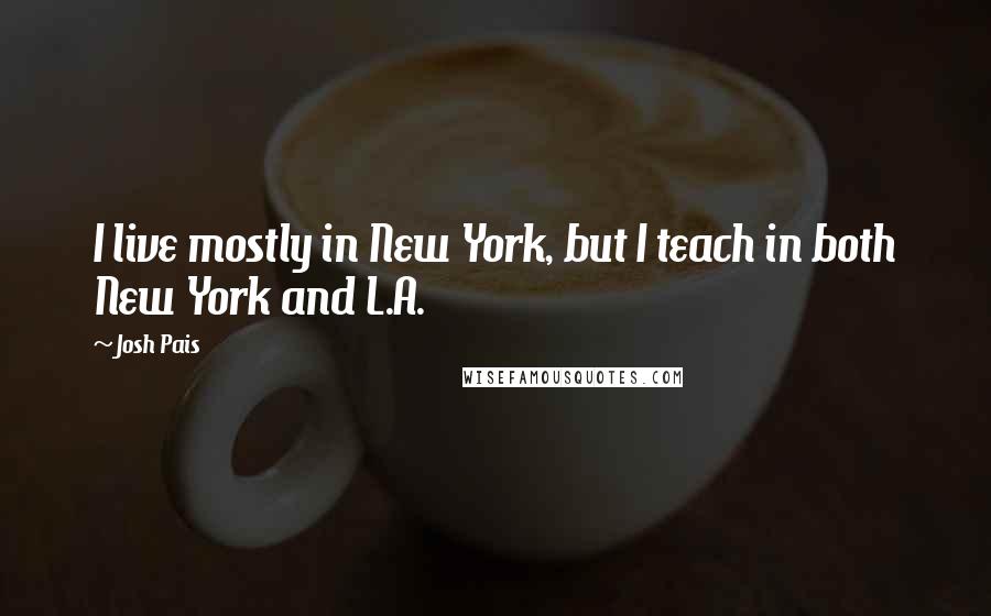 Josh Pais quotes: I live mostly in New York, but I teach in both New York and L.A. Josh Pais quotes: I live mostly in New York, but I teach in both New York and L.A.
