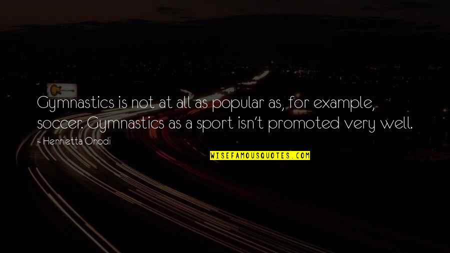 Josh Parker Quotes By Henrietta Onodi: Gymnastics is not at all as popular as,