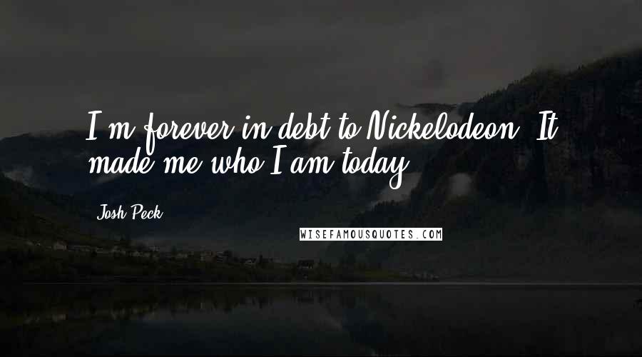 Josh Peck quotes: I'm forever in debt to Nickelodeon. It made me who I am today.