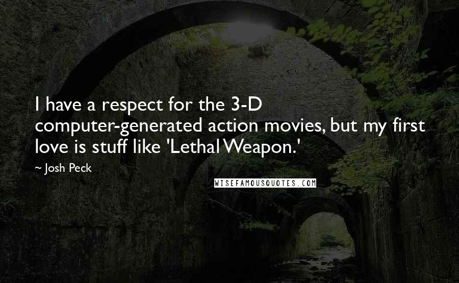 Josh Peck quotes: I have a respect for the 3-D computer-generated action movies, but my first love is stuff like 'Lethal Weapon.'