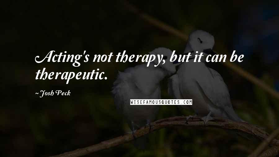 Josh Peck quotes: Acting's not therapy, but it can be therapeutic.