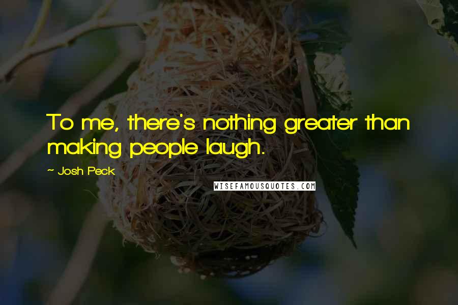 Josh Peck quotes: To me, there's nothing greater than making people laugh.