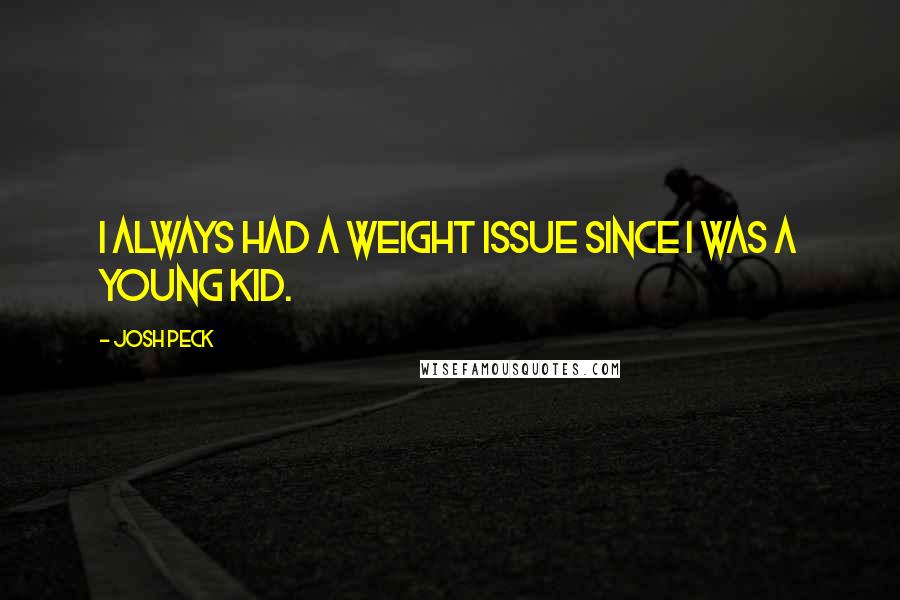 Josh Peck quotes: I always had a weight issue since I was a young kid.