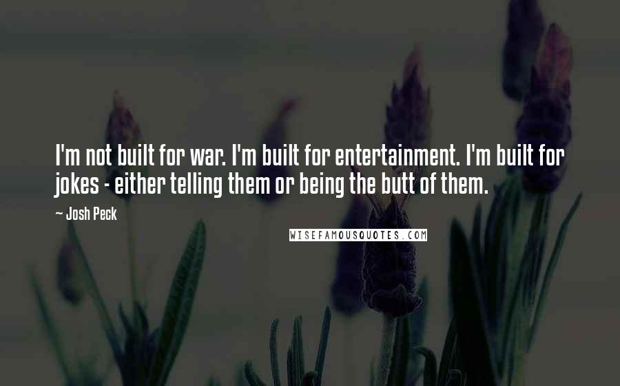 Josh Peck quotes: I'm not built for war. I'm built for entertainment. I'm built for jokes - either telling them or being the butt of them.