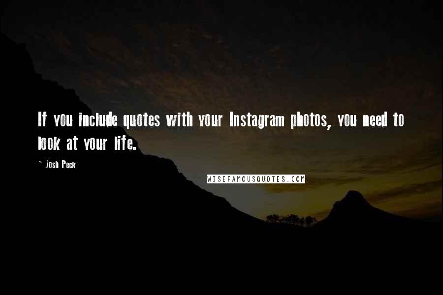 Josh Peck quotes: If you include quotes with your Instagram photos, you need to look at your life.