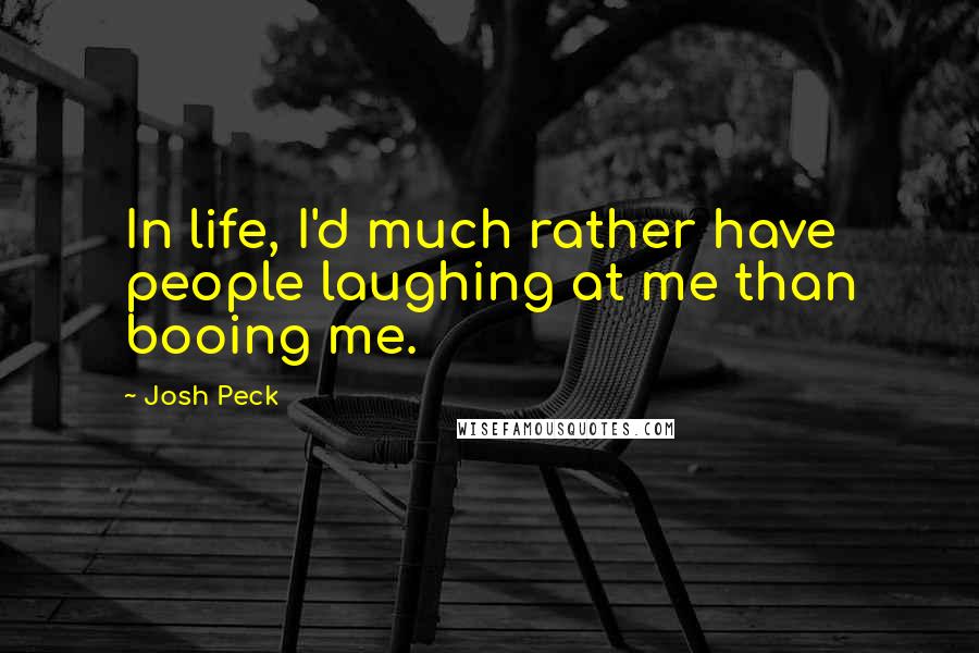 Josh Peck quotes: In life, I'd much rather have people laughing at me than booing me.