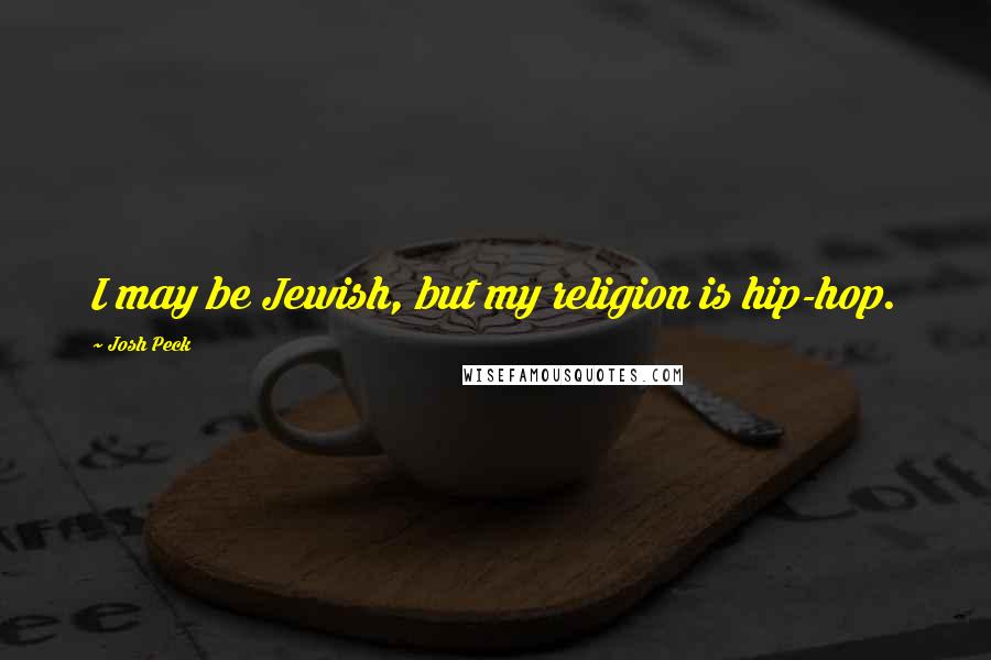 Josh Peck quotes: I may be Jewish, but my religion is hip-hop.