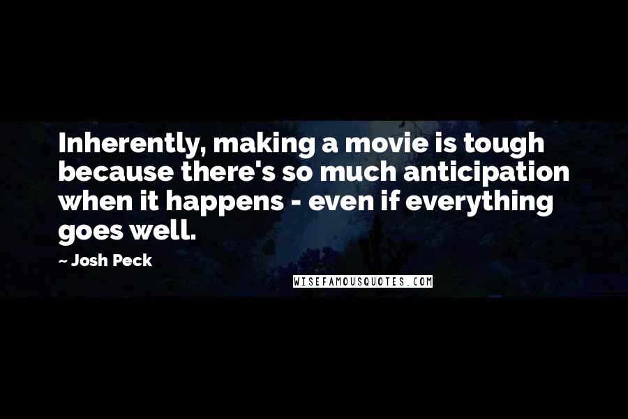 Josh Peck quotes: Inherently, making a movie is tough because there's so much anticipation when it happens - even if everything goes well.