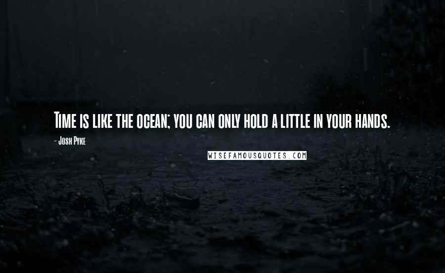 Josh Pyke quotes: Time is like the ocean; you can only hold a little in your hands.