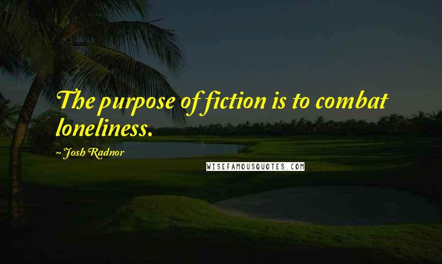 Josh Radnor quotes: The purpose of fiction is to combat loneliness.