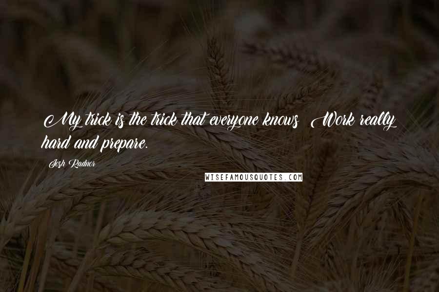 Josh Radnor quotes: My trick is the trick that everyone knows: Work really hard and prepare.