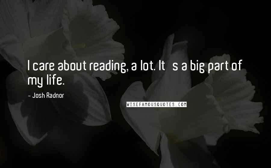 Josh Radnor quotes: I care about reading, a lot. It's a big part of my life.