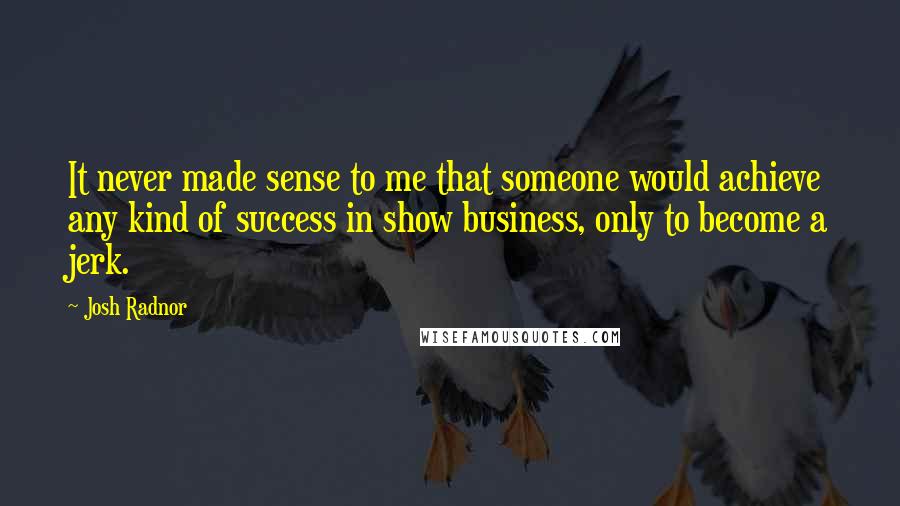 Josh Radnor quotes: It never made sense to me that someone would achieve any kind of success in show business, only to become a jerk.