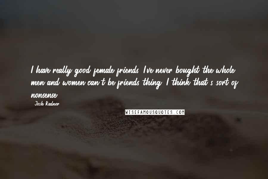 Josh Radnor quotes: I have really good female friends. I've never bought the whole men-and-women-can't-be-friends thing. I think that's sort of nonsense.