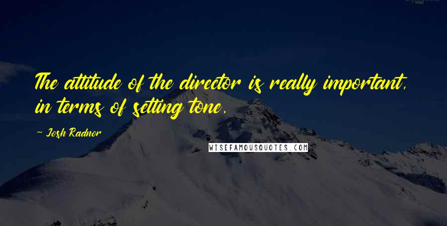 Josh Radnor quotes: The attitude of the director is really important, in terms of setting tone.