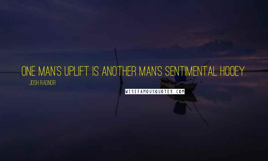 Josh Radnor quotes: One man's uplift is another man's sentimental hooey.