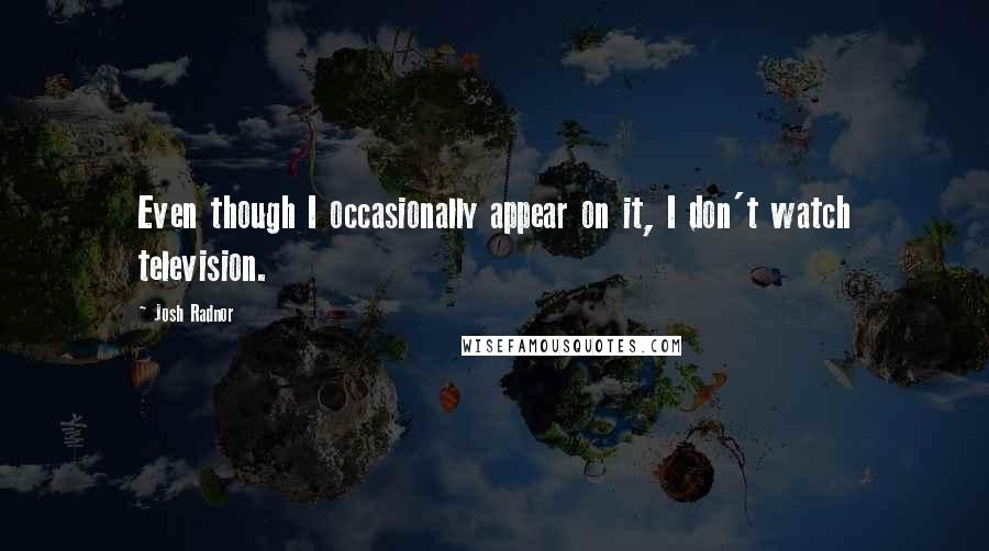 Josh Radnor quotes: Even though I occasionally appear on it, I don't watch television.