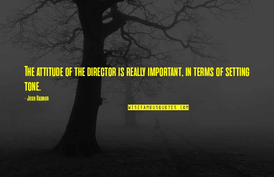 Josh Radnor Quotes By Josh Radnor: The attitude of the director is really important,