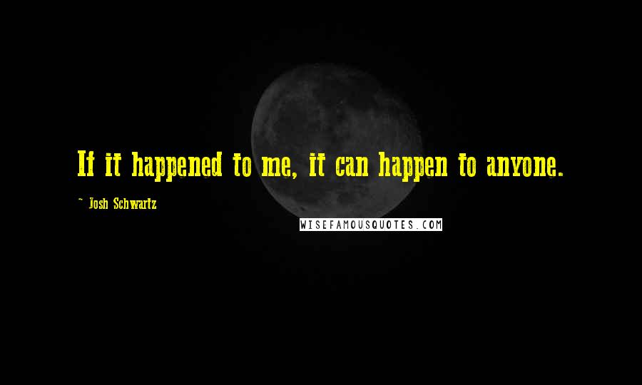 Josh Schwartz quotes: If it happened to me, it can happen to anyone.