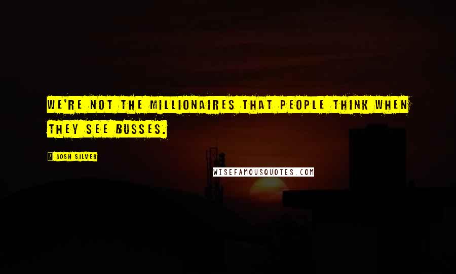 Josh Silver quotes: We're not the millionaires that people think when they see busses.