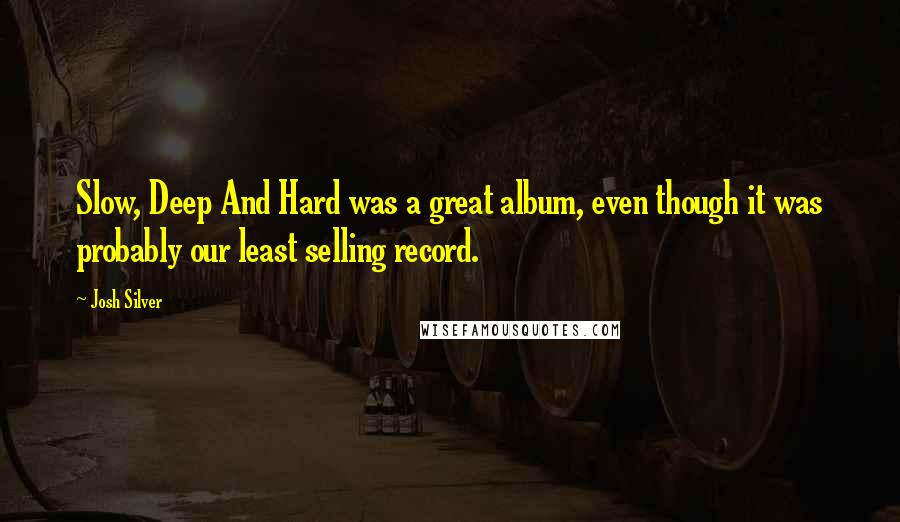 Josh Silver quotes: Slow, Deep And Hard was a great album, even though it was probably our least selling record.