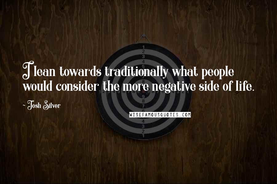 Josh Silver quotes: I lean towards traditionally what people would consider the more negative side of life.