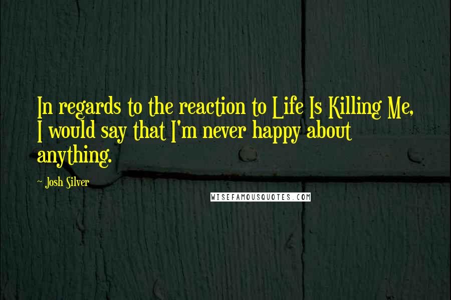 Josh Silver quotes: In regards to the reaction to Life Is Killing Me, I would say that I'm never happy about anything.