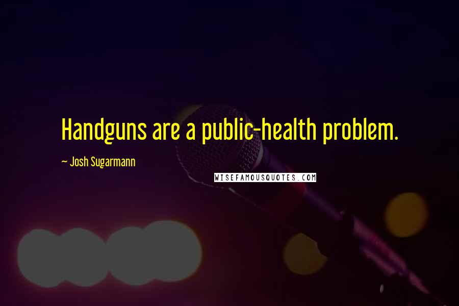 Josh Sugarmann quotes: Handguns are a public-health problem.