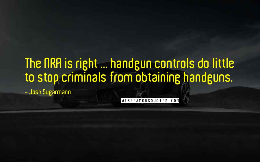 Josh Sugarmann quotes: The NRA is right ... handgun controls do little to stop criminals from obtaining handguns.