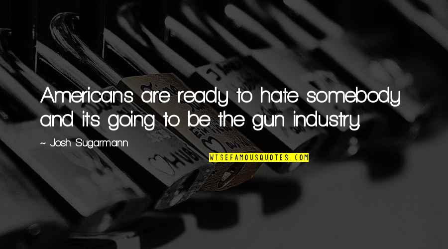 Josh Sugarmann Quotes By Josh Sugarmann: Americans are ready to hate somebody and it's