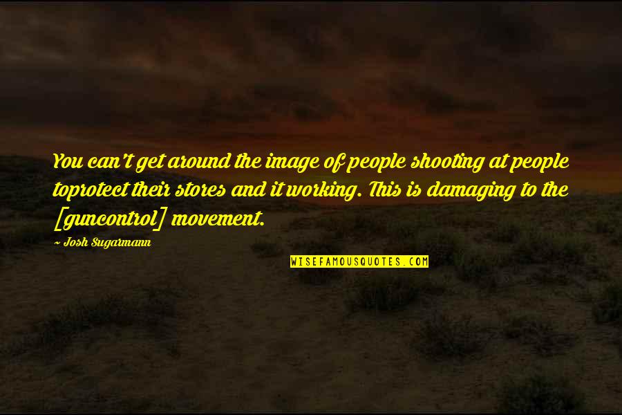 Josh Sugarmann Quotes By Josh Sugarmann: You can't get around the image of people