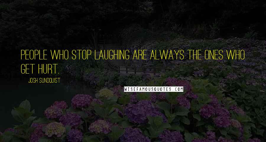 Josh Sundquist quotes: People who stop laughing are always the ones who get hurt.