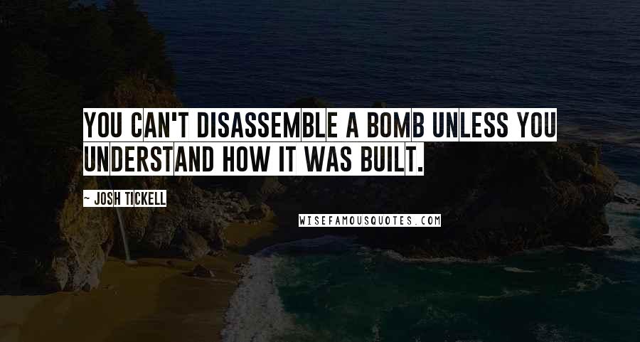 Josh Tickell quotes: You can't disassemble a bomb unless you understand how it was built.