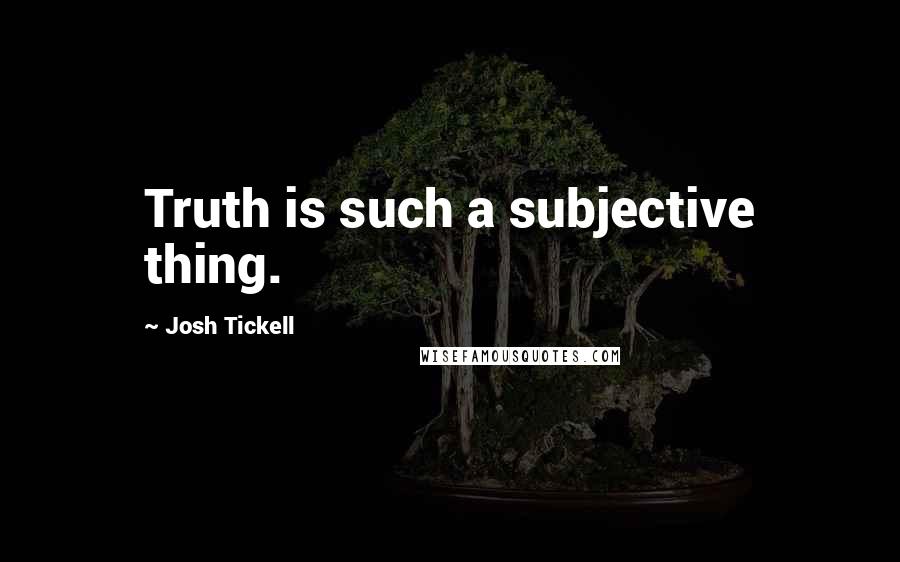 Josh Tickell quotes: Truth is such a subjective thing.