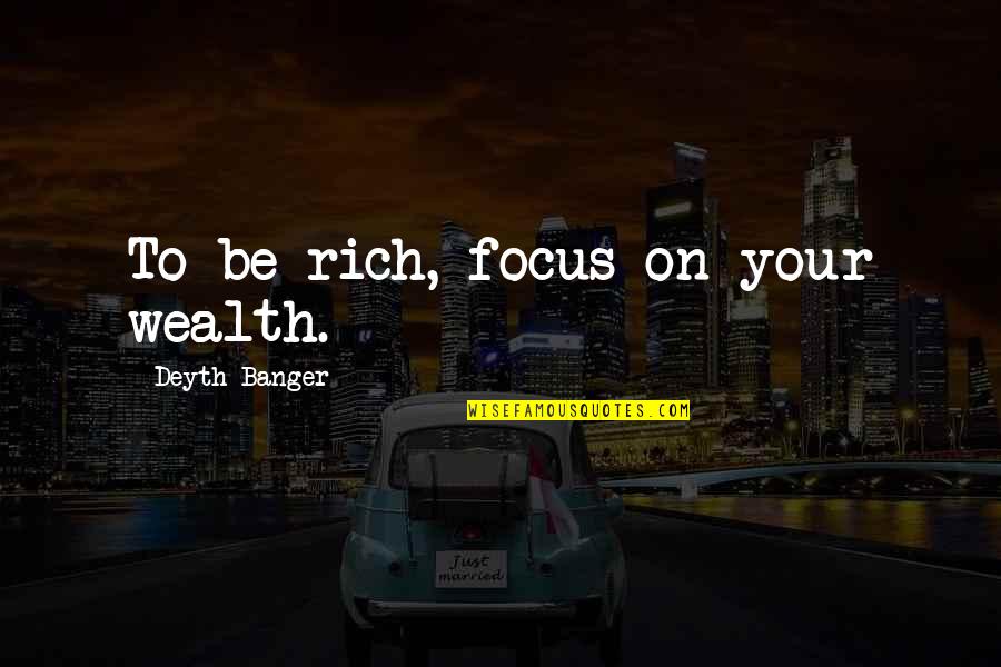 Josh Turner Love Quotes By Deyth Banger: To be rich, focus on your wealth. Josh Turner Love Quotes By Deyth Banger: To be rich, focus on your wealth.