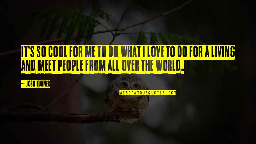 Josh Turner Love Quotes By Josh Turner: It's so cool for me to do what Josh Turner Love Quotes By Josh Turner: It's so cool for me to do what