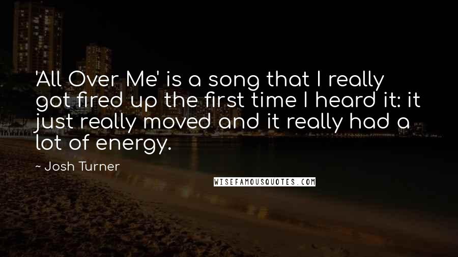 Josh Turner quotes: 'All Over Me' is a song that I really got fired up the first time I heard it: it just really moved and it really had a lot of energy.