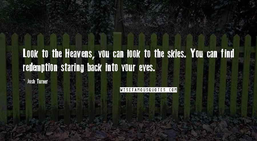 Josh Turner quotes: Look to the Heavens, you can look to the skies. You can find redemption staring back into your eyes.