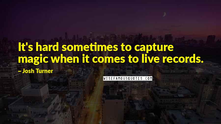 Josh Turner quotes: It's hard sometimes to capture magic when it comes to live records.