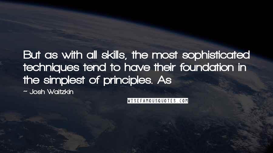 Josh Waitzkin quotes: But as with all skills, the most sophisticated techniques tend to have their foundation in the simplest of principles. As