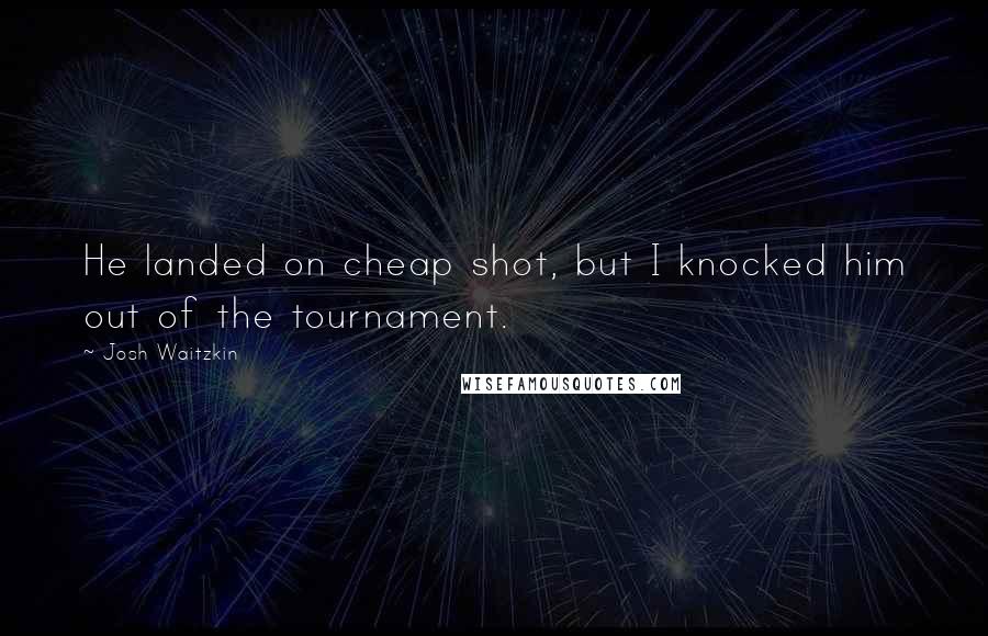 Josh Waitzkin quotes: He landed on cheap shot, but I knocked him out of the tournament.